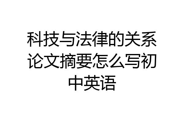 科技与法律的关系论文摘要怎么写初中英语