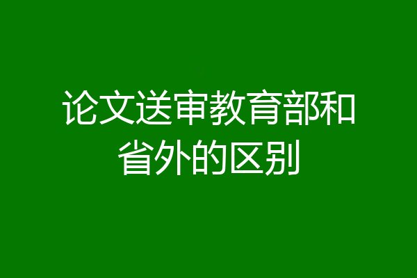 论文送审教育部和省外的区别