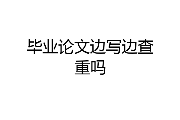 毕业论文边写边查重吗