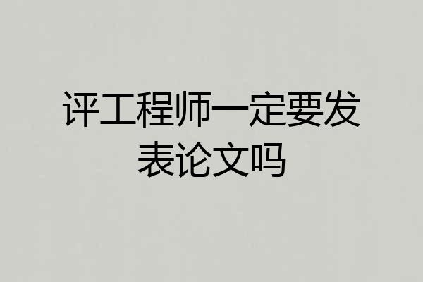 评工程师一定要发表论文吗