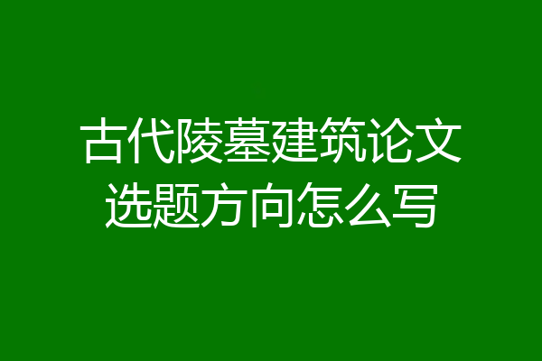古代陵墓建筑论文选题方向怎么写