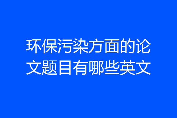 环保污染方面的论文题目有哪些英文