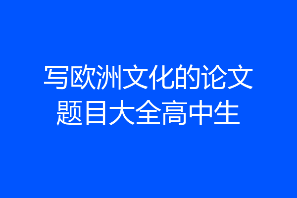 写欧洲文化的论文题目大全高中生