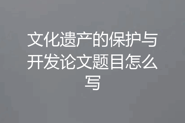 文化遗产的保护与开发论文题目怎么写