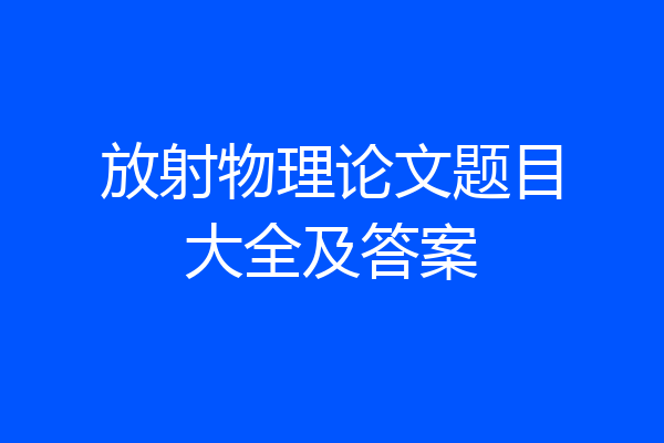 放射物理论文题目大全及答案