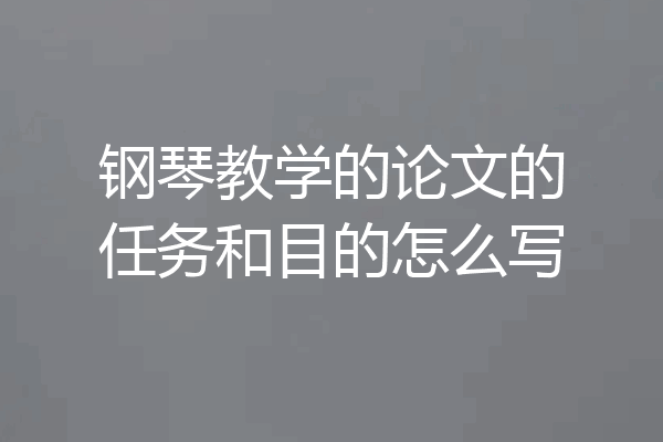 钢琴教学的论文的任务和目的怎么写