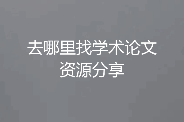 去哪里找学术论文资源分享