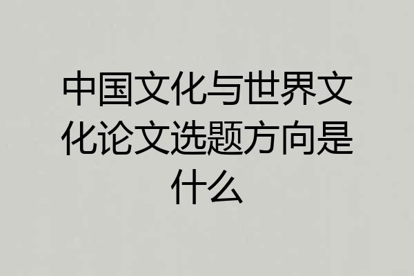 中国文化与世界文化论文选题方向是什么