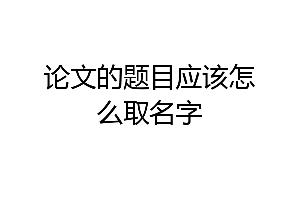 论文的题目应该怎么取名字