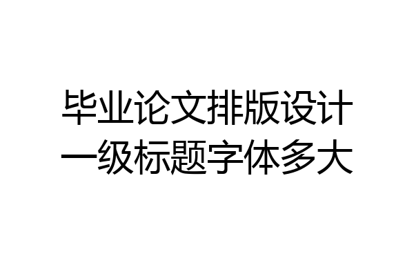 毕业论文排版设计一级标题字体多大