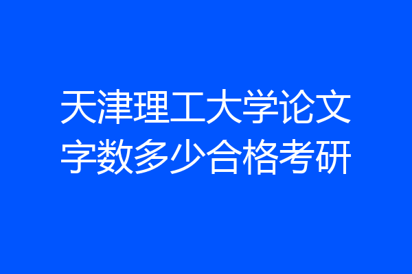 天津理工大学论文字数多少合格考研