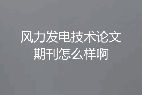 风力发电技术论文期刊怎么样啊