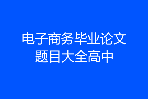 电子商务毕业论文题目大全高中