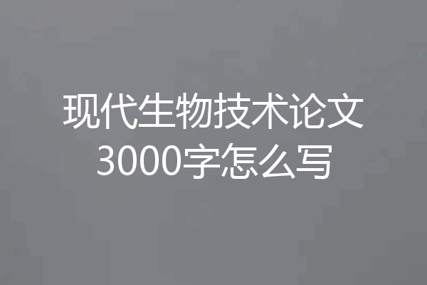 现代生物技术论文3000字怎么写