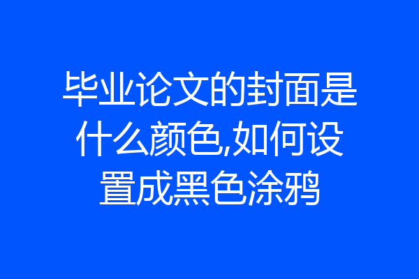 毕业论文的封面是什么颜色,如何设置成黑色涂鸦