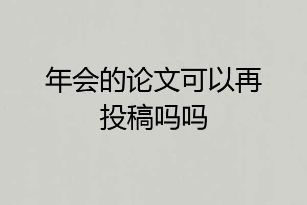 年会的论文可以再投稿吗吗