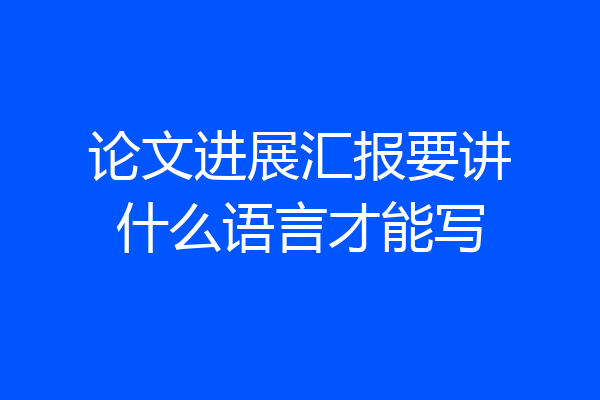 论文进展汇报要讲什么语言才能写