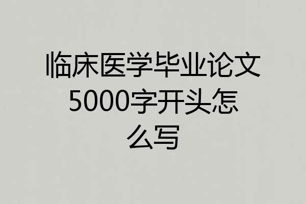 临床医学毕业论文5000字开头怎么写
