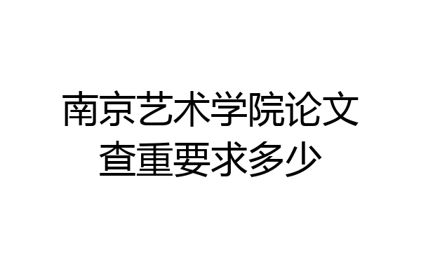 南京艺术学院论文查重要求多少