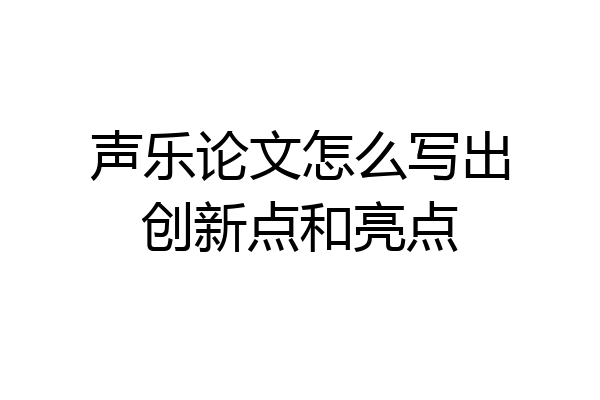 声乐论文怎么写出创新点和亮点