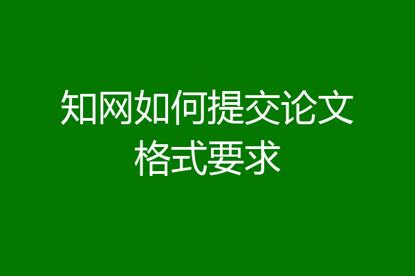 知网如何提交论文格式要求
