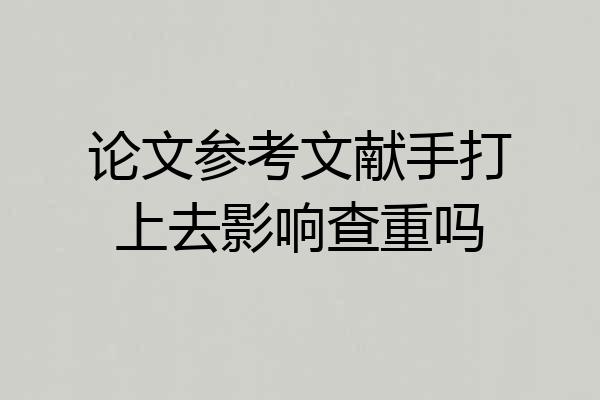 论文参考文献手打上去影响查重吗