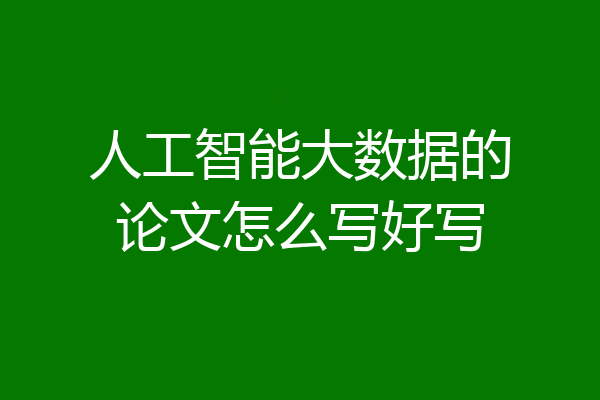 人工智能大数据的论文怎么写好写