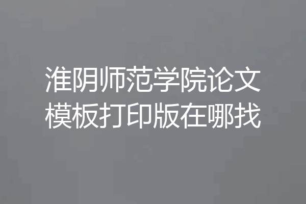 淮阴师范学院论文模板打印版在哪找