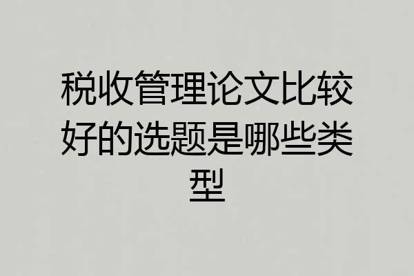 税收管理论文比较好的选题是哪些类型