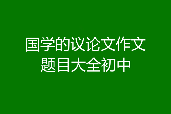 国学的议论文作文题目大全初中
