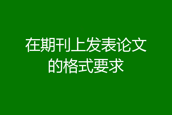 在期刊上发表论文的格式要求
