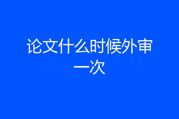 论文什么时候外审一次
