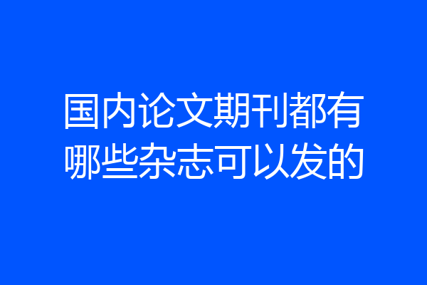 国内论文期刊都有哪些杂志可以发的