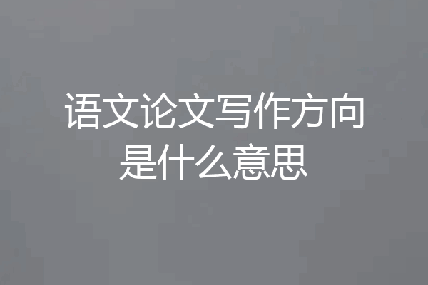 语文论文写作方向是什么意思