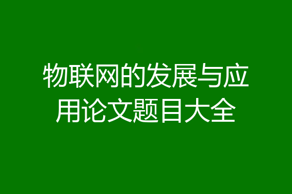 物联网的发展与应用论文题目大全