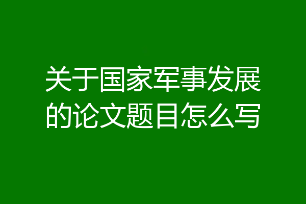 关于国家军事发展的论文题目怎么写
