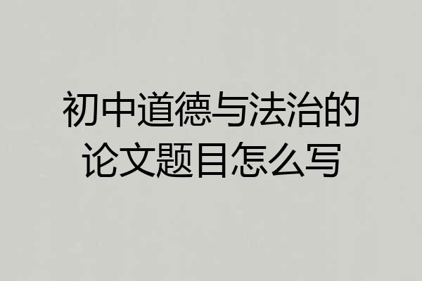 初中道德与法治的论文题目怎么写