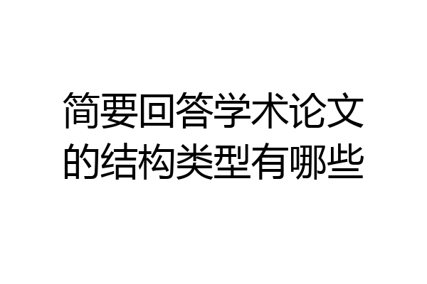 简要回答学术论文的结构类型有哪些