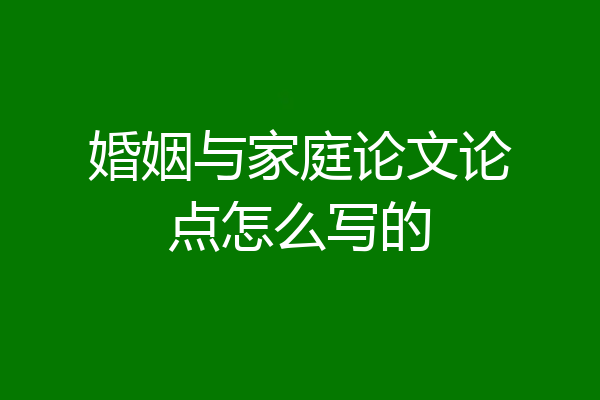 婚姻与家庭论文论点怎么写的