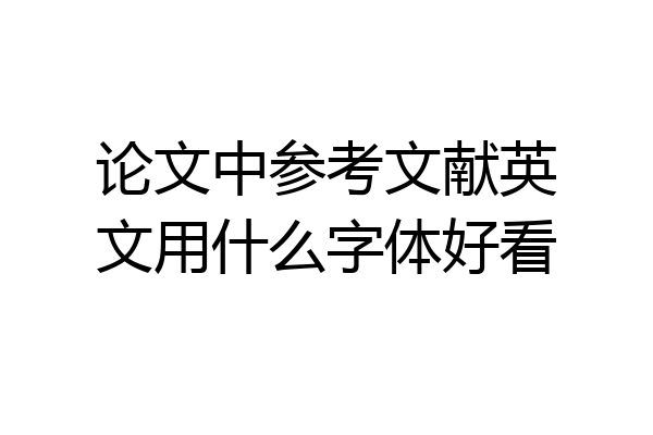 论文中参考文献英文用什么字体好看