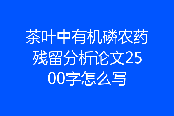茶叶中有机磷农药残留分析论文2500字怎么写