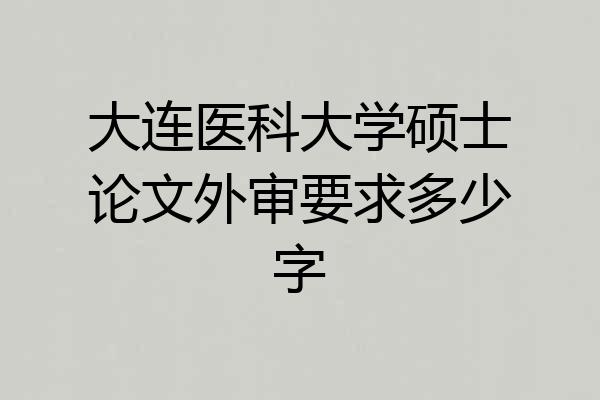 大连医科大学硕士论文外审要求多少字