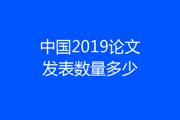 中国2019论文发表数量多少