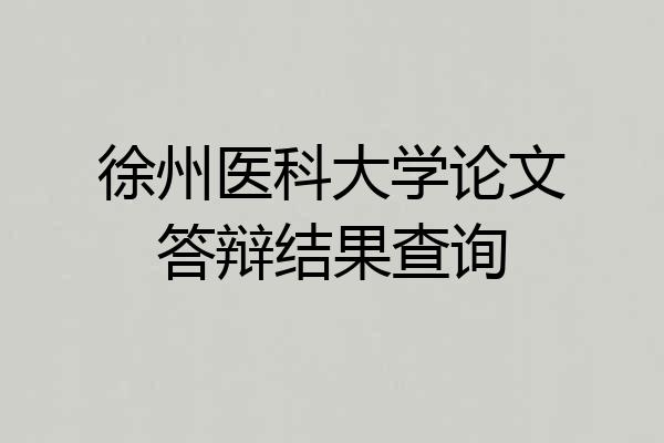 徐州医科大学论文答辩结果查询