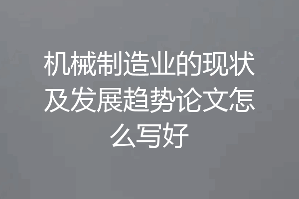机械制造业的现状及发展趋势论文怎么写好
