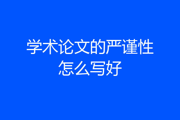 学术论文的严谨性怎么写好