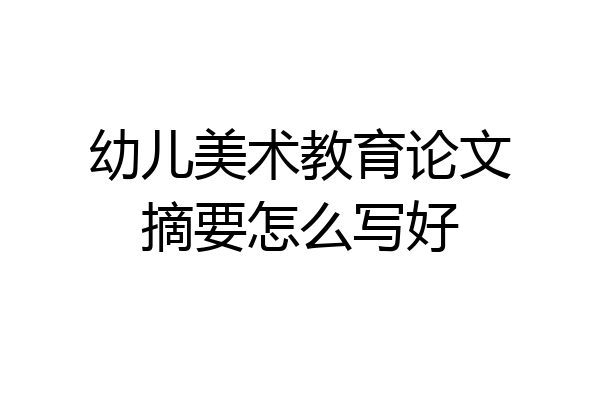 幼儿美术教育论文摘要怎么写好