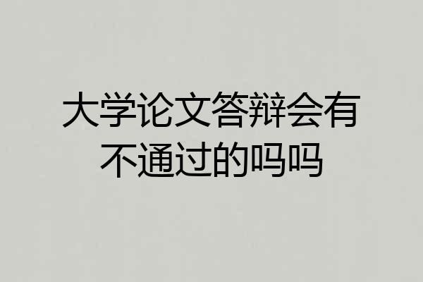 大学论文答辩会有不通过的吗吗