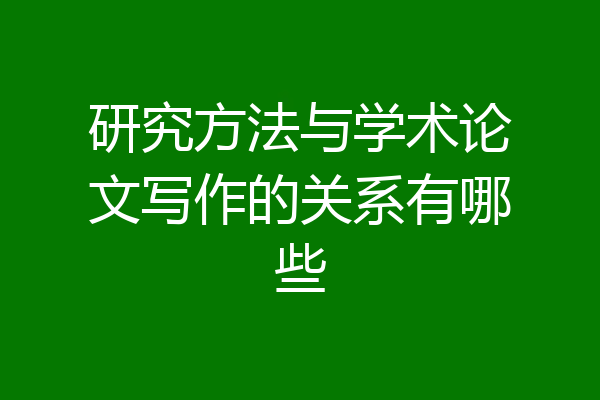 研究方法与学术论文写作的关系有哪些