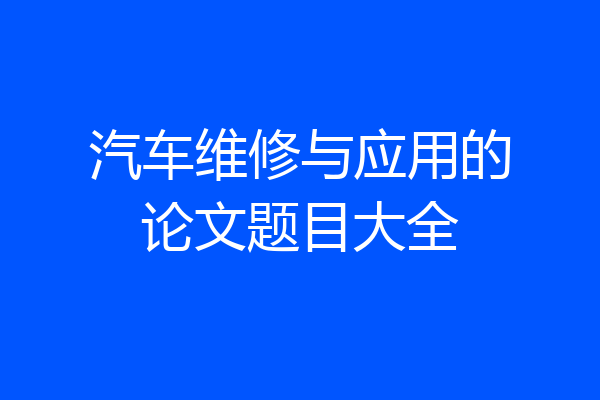 汽车维修与应用的论文题目大全